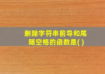 删除字符串前导和尾随空格的函数是( )